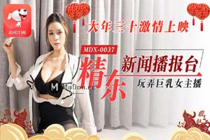 MDX0037张芸熙.精东新闻播报台.大年三十激情上映.玩弄巨乳女主播.麻豆传媒映画原创