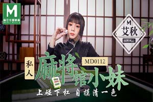 MD0112艾秋.私人麻将馆小妹.上碰下杠自摸清一色.麻豆传媒映画