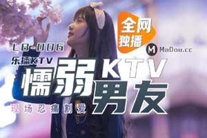 LB006董小宛.乐播KTV.懦弱男友KTV现场忍痛割爱.乐播传媒