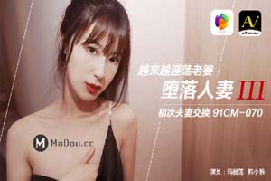 玛丽莲.韩小雅主演91CM-070.堕落人妻Ⅲ.越来越淫荡老婆.初次夫妻交换.果冻传媒