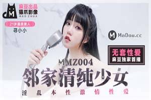 MMZ004寻小小.邻家清纯少女.淫乱本性激情性爱.猫爪影像麻豆监制