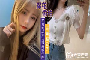 天美传媒TMZGZ-07探花赵公子偷拍 实力约战乖巧清纯学生妹