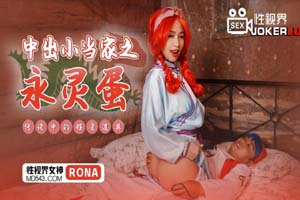 XSJ018.RONA.中出小当家之永灵蛋.传说中的性爱道具.性视界传媒