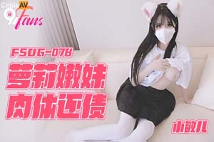 扣扣传媒x91Fans.FSOG-078.小敏儿.萝莉嫩妹肉体还债