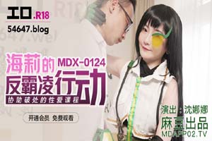 MDX0124.沈娜娜.海莉的反霸凌行动.协助破处的性爱课程.麻豆传媒映画