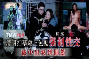 天美传媒.TMW164.坏坏.清明扫墓碰上色鬼强制性交