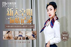 天美传媒.TM0150.黄灿.新人空姐偷情记录